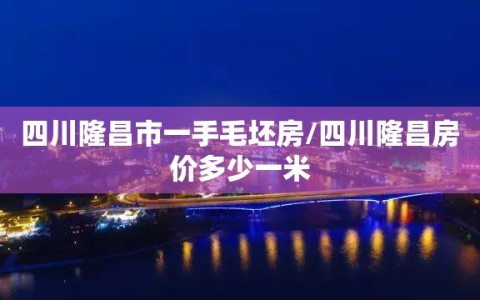 四川隆昌市一手毛坯房/四川隆昌房价多少一米