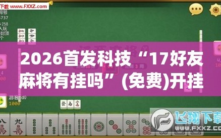 2026首发科技“17好友麻将有挂吗”(免费)开挂辅助教学(最新辅助开挂教程)