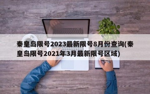 秦皇岛限号2023最新限号8月份查询(秦皇岛限号2021年3月最新限号区域)