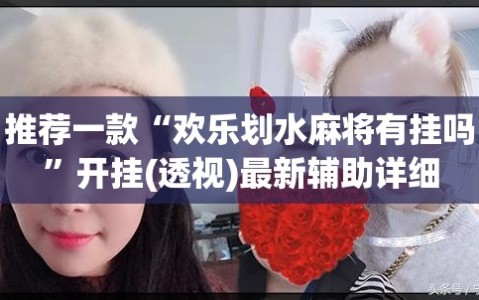 推荐一款“欢乐划水麻将有挂吗”开挂(透视)最新辅助详细