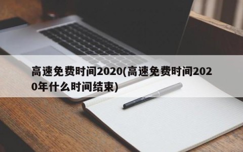 高速免费时间2020(高速免费时间2020年什么时间结束)