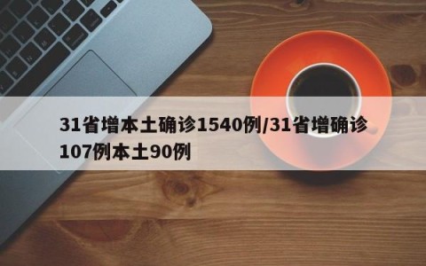 31省增本土确诊1540例/31省增确诊107例本土90例
