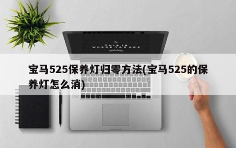 宝马525保养灯归零方法(宝马525的保养灯怎么消)