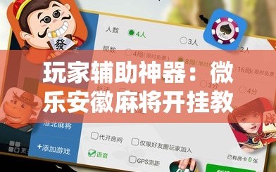 玩家辅助神器：微乐安徽麻将开挂教程”科技辅助神器手机版