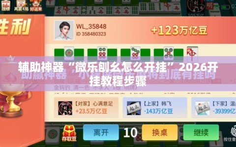 辅助神器“微乐刨幺怎么开挂”2026开挂教程步骤
