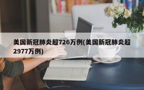 美国新冠肺炎超726万例(美国新冠肺炎超2977万例)