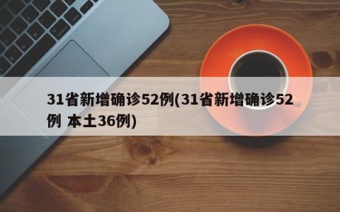 31省新增确诊52例(31省新增确诊52例 本土36例)
