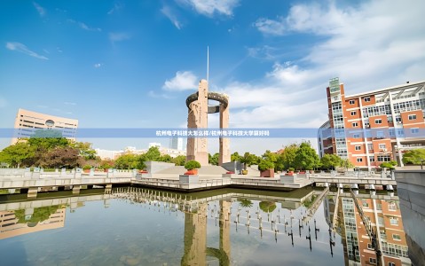 杭州电子科技大怎么样/杭州电子科技大学算好吗