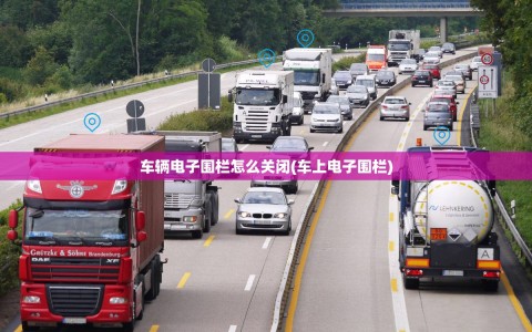 车辆电子围栏怎么关闭(车上电子围栏)