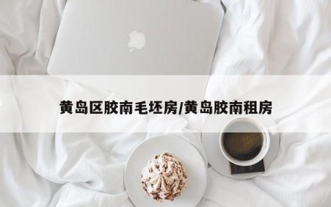 黄岛区胶南毛坯房/黄岛胶南租房