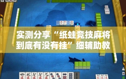 实测分享“纸蛙竞技麻将到底有没有挂”细辅助教程分享