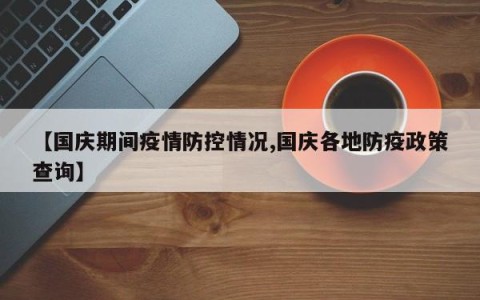 【国庆期间疫情防控情况,国庆各地防疫政策查询】