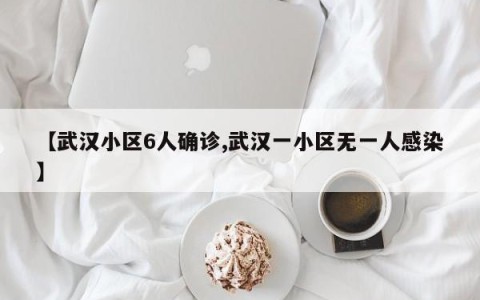 【武汉小区6人确诊,武汉一小区无一人感染】