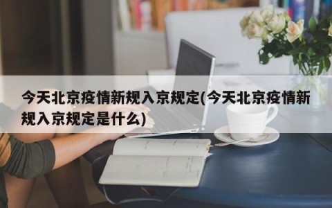 今天北京疫情新规入京规定(今天北京疫情新规入京规定是什么)