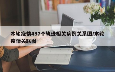 本轮疫情497个轨迹相关病例关系图/本轮疫情关联图