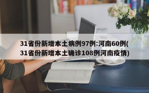 31省份新增本土病例97例:河南60例(31省份新增本土确诊108例河南疫情)