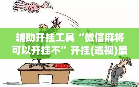 辅助开挂工具“微信麻将可以开挂不”开挂(透视)最新辅助详细