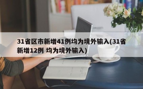 31省区市新增41例均为境外输入(31省新增12例 均为境外输入)