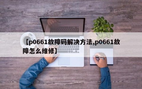 【p0661故障码解决方法,p0661故障怎么维修】
