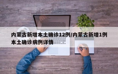 内蒙古新增本土确诊12例/内蒙古新增1例本土确诊病例详情