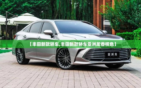 【丰田新款轿车,丰田新款轿车亚洲龙香槟色】