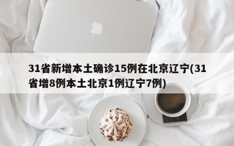 31省新增本土确诊15例在北京辽宁(31省增8例本土北京1例辽宁7例)