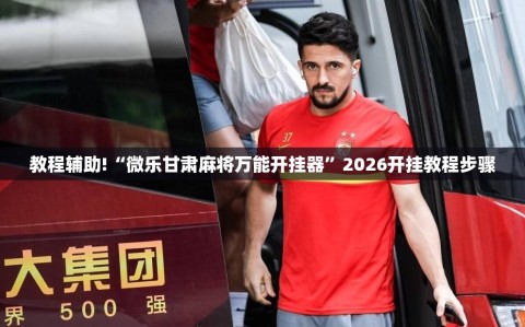 教程辅助!“微乐甘肃麻将万能开挂器”2026开挂教程步骤