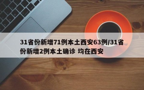 31省份新增71例本土西安63例/31省份新增2例本土确诊 均在西安