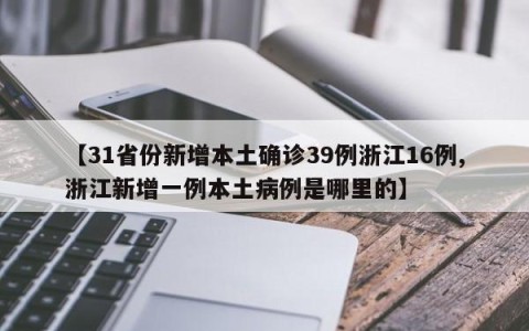 【31省份新增本土确诊39例浙江16例,浙江新增一例本土病例是哪里的】
