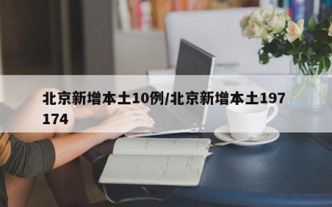 北京新增本土10例/北京新增本土197 174