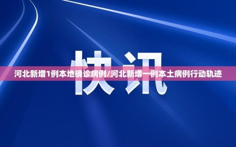 河北新增1例本地确诊病例/河北新增一例本土病例行动轨迹
