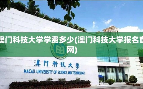 澳门科技大学学费多少(澳门科技大学报名官网)
