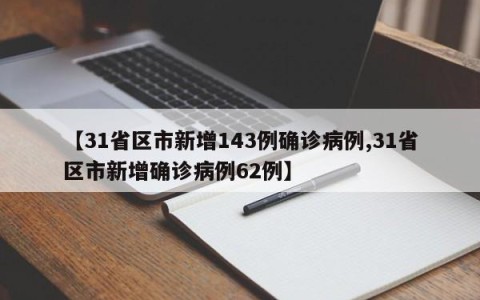 【31省区市新增143例确诊病例,31省区市新增确诊病例62例】