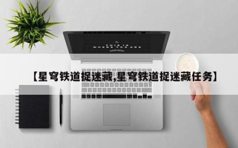 【星穹铁道捉迷藏,星穹铁道捉迷藏任务】
