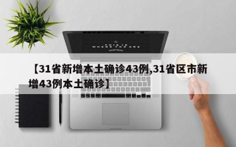 【31省新增本土确诊43例,31省区市新增43例本土确诊】