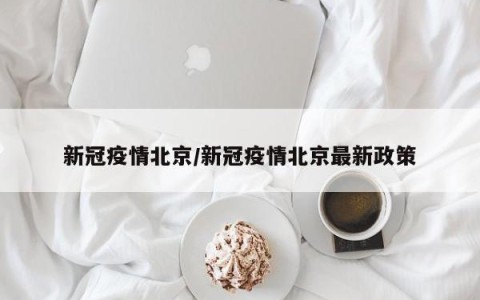 新冠疫情北京/新冠疫情北京最新政策