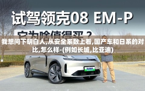 我想问下明白人,从安全系数上看,国产车和日系的对比,怎么样-(例如长城,比亚迪)