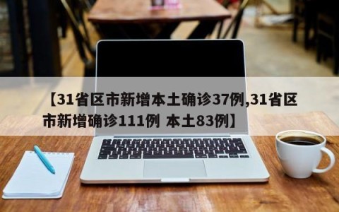 【31省区市新增本土确诊37例,31省区市新增确诊111例 本土83例】