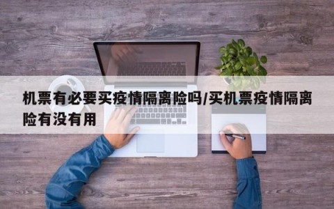 机票有必要买疫情隔离险吗/买机票疫情隔离险有没有用