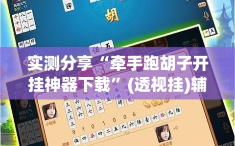 实测分享“牵手跑胡子开挂神器下载”(透视挂)辅助下载教程