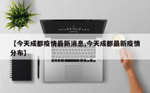 【今天成都疫情最新消息,今天成都最新疫情分布】