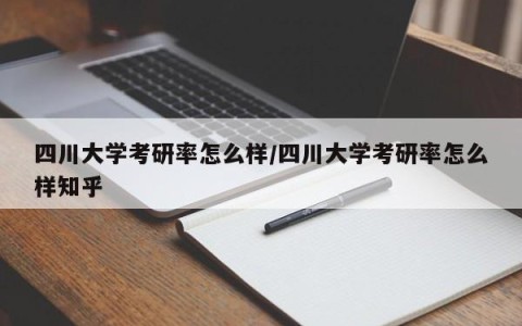 四川大学考研率怎么样/四川大学考研率怎么样知乎
