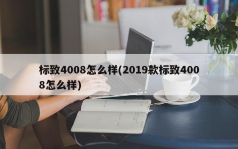 标致4008怎么样(2019款标致4008怎么样)