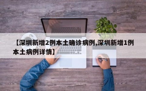 【深圳新增2例本土确诊病例,深圳新增1例本土病例详情】
