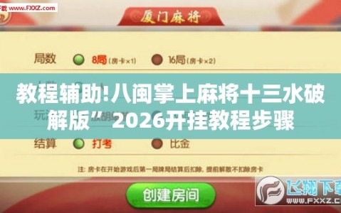 教程辅助!八闽掌上麻将十三水破解版”2026开挂教程步骤