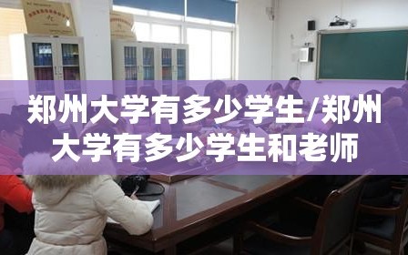 郑州大学有多少学生/郑州大学有多少学生和老师