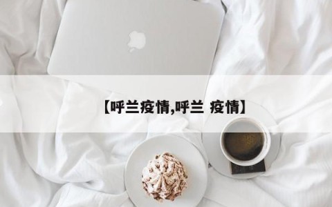 【呼兰疫情,呼兰 疫情】