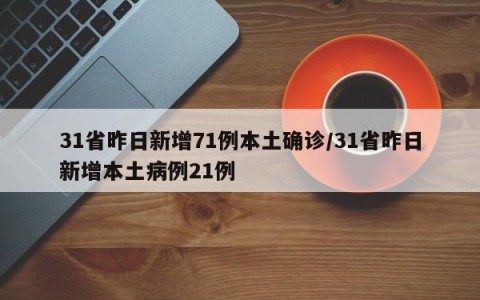 31省昨日新增71例本土确诊/31省昨日新增本土病例21例