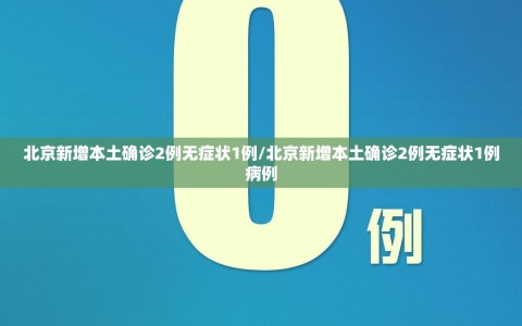 北京新增本土确诊2例无症状1例/北京新增本土确诊2例无症状1例病例