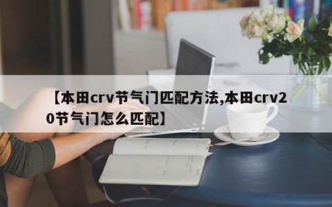 【本田crv节气门匹配方法,本田crv20节气门怎么匹配】